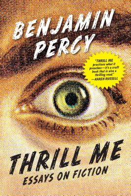Thrill Me: Essays on Fiction by Benjamin Percy